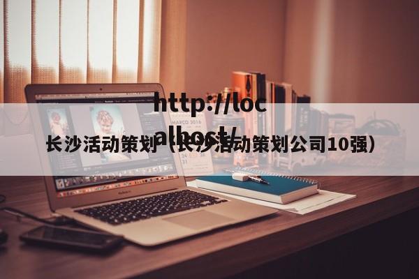 长沙活动策划(长沙活动策划公司10强)